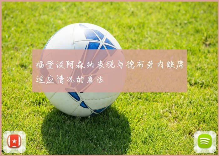 福登谈阿森纳表现与德布劳内缺席适应情况的看法