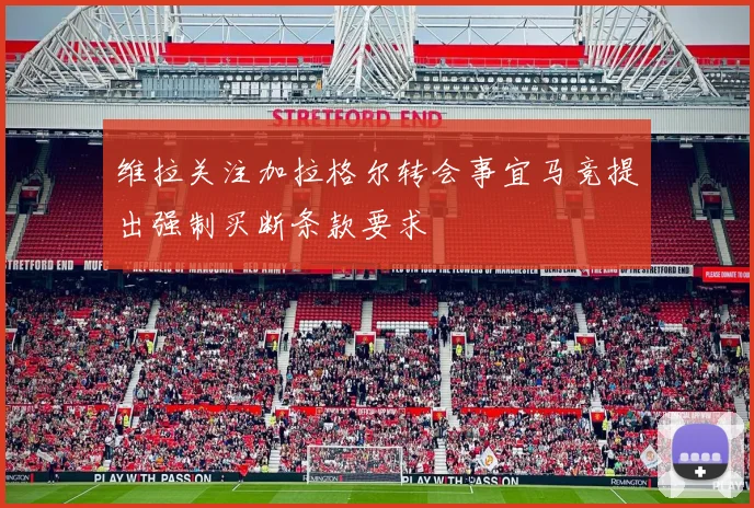 维拉关注加拉格尔转会事宜马竞提出强制买断条款要求