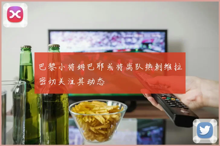 巴黎小将姆巴耶或将离队热刺维拉密切关注其动态