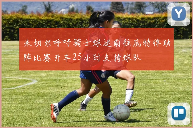 米切尔呼吁骑士球迷前往底特律助阵比赛开车25小时支持球队