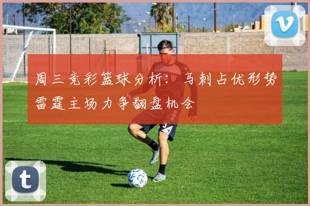 周三竞彩篮球分析：马刺占优形势雷霆主场力争翻盘机会
