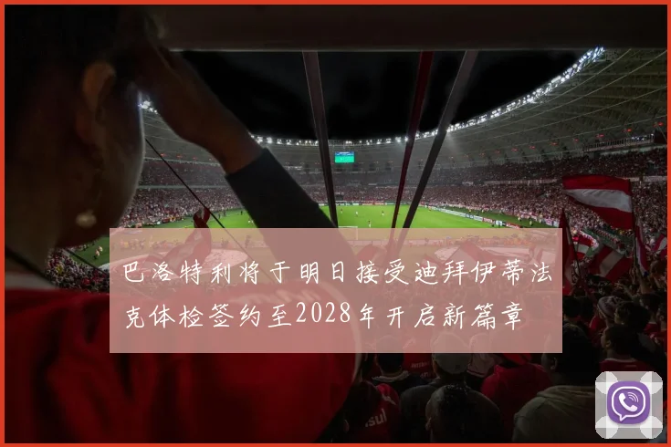 巴洛特利将于明日接受迪拜伊蒂法克体检签约至2028年开启新篇章