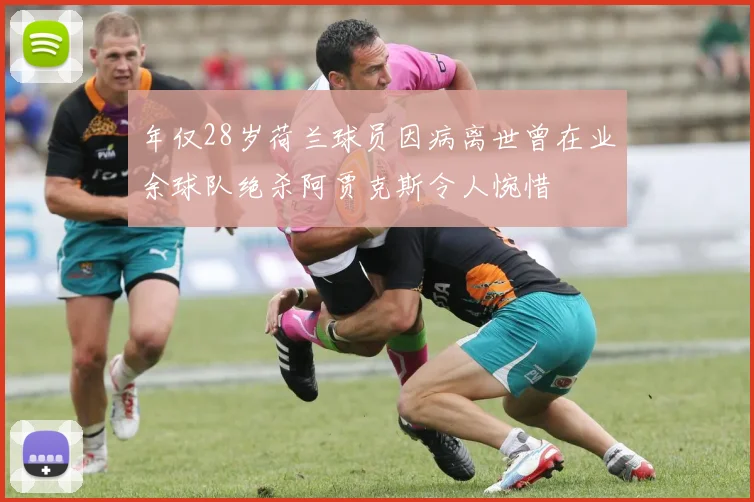 年仅28岁荷兰球员因病离世曾在业余球队绝杀阿贾克斯令人惋惜