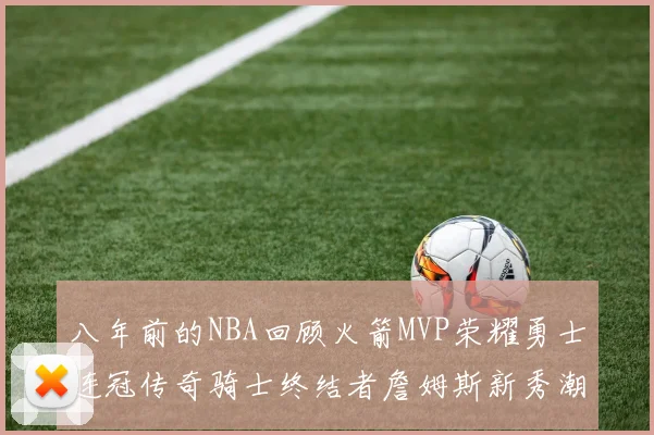 八年前的NBA回顾火箭MVP荣耀勇士连冠传奇骑士终结者詹姆斯新秀潮流涌动