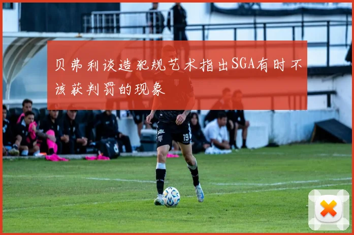 贝弗利谈造犯规艺术指出SGA有时不该获判罚的现象