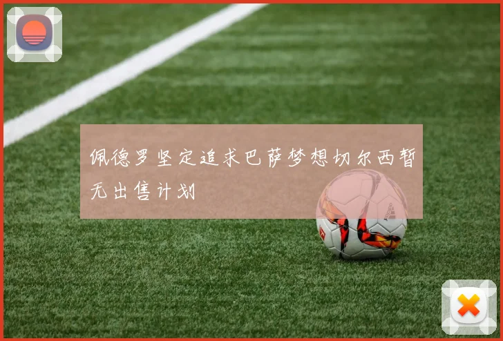 佩德罗坚定追求巴萨梦想切尔西暂无出售计划