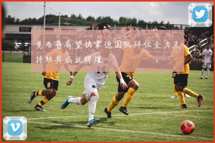 克洛普有望执掌德国队拜仁全力支持助其成就辉煌
