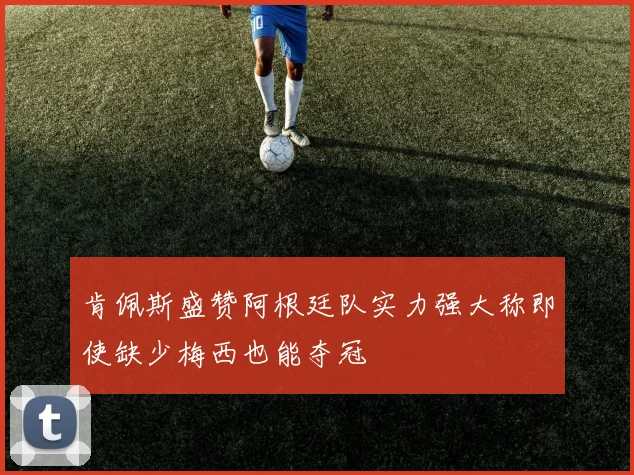肯佩斯盛赞阿根廷队实力强大称即使缺少梅西也能夺冠