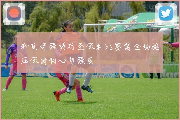 科瓦奇强调对圣保利比赛需全场施压保持耐心与强度
