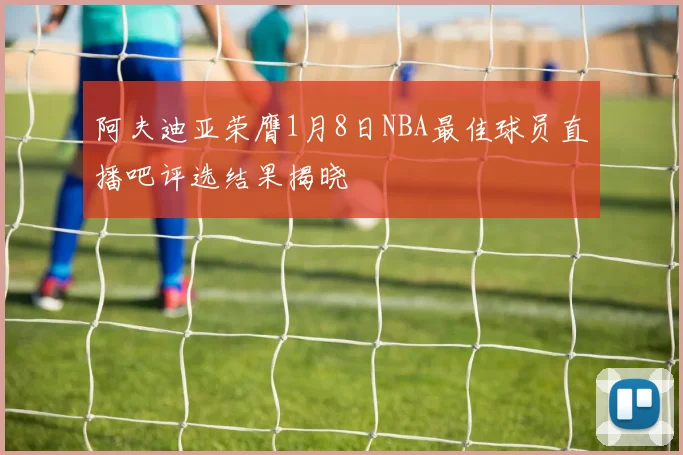 阿夫迪亚荣膺1月8日NBA最佳球员直播吧评选结果揭晓