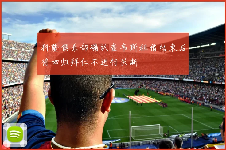 科隆俱乐部确认查韦斯租借结束后将回归拜仁不进行买断